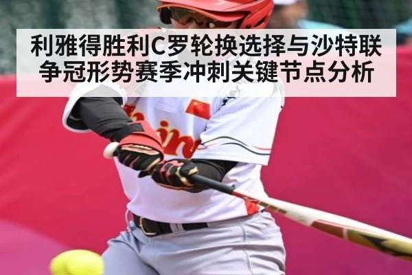 利雅得胜利C罗轮换选择与沙特联争冠形势赛季冲刺关键节点分析